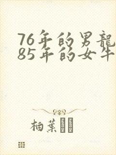 76年的男龙和85年的女牛相配吗