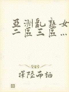 亚洲乱熟女一区二区三区…