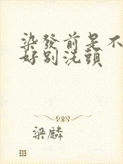 染发前是不是最好别洗头