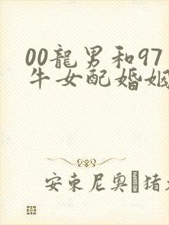 00龙男和97牛女配婚姻好不好
