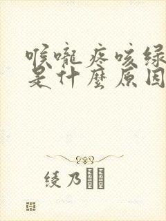 喉咙疼咳绿色痰是什么原因