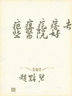 疤痕疙瘩去除哪些医院好