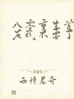 八零重生首富男友我不要了