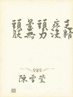 头晕头疼乏力四肢无力没精神什么原因封面