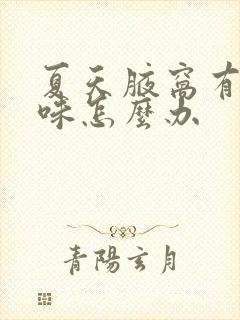 夏天腋窝有汗臭味怎么办