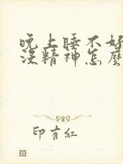 晚上睡不好白天没精神怎么办