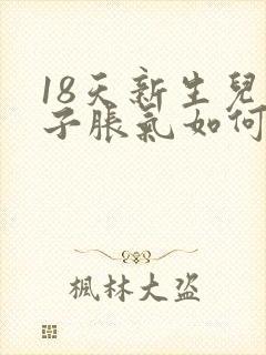 18天新生儿肚子胀气如何快速消除