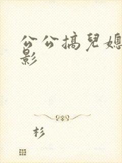 公公搞儿媳妇电影