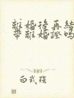 离婚后再结婚要带离婚证吗