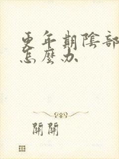 更年期阴部疼痛怎么办