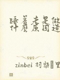 睡着老是做梦是什么原因造成的