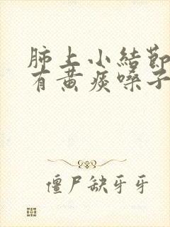 肺上小结节咳嗽有黄痰嗓子痒