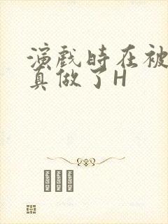 演戏时在被子里真做了H