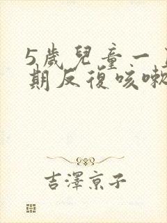 5岁儿童一直长期反复咳嗽严重怎么治疗