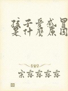 孩子爱感冒发烧是什么原因