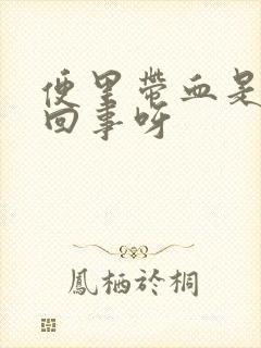 便里带血是怎么回事呀