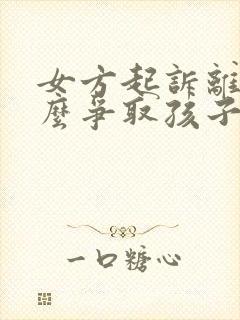 女方起诉离婚怎么争取孩子抚养权