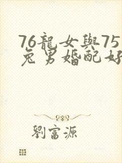 76龙女与75兔男婚配好吗