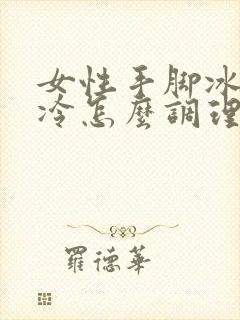 女性手脚冰凉怕冷怎么调理