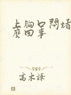 上胸口闷堵是怎么回事