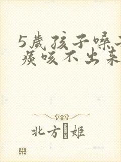 5岁孩子嗓子有痰咳不出来怎么办封面