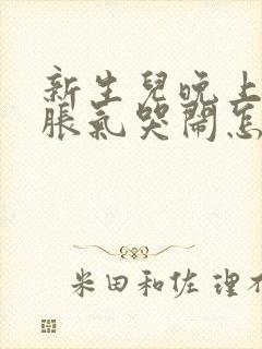 新生儿晚上肚子胀气哭闹怎么办封面