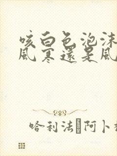 咳白色泡沫痰是风寒还是风热