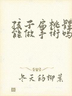 孩子扁桃体肿大能做手术吗