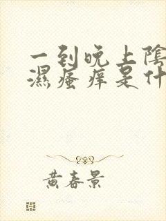 一到晚上阴囊潮湿瘙痒是什么原因造成的