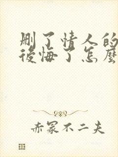 删了情人的微信后悔了怎么办