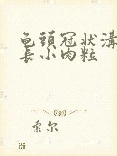 龟头冠状沟里面长小肉粒