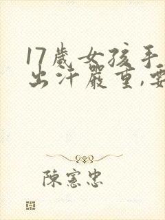 17岁女孩手脚出汗严重,要怎么调理