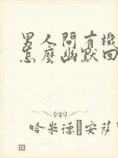 男人问有机会没怎么幽默回复