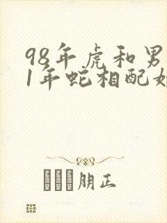 98年虎和男01年蛇相配婚姻如何