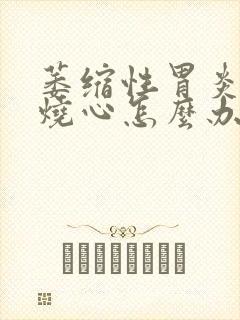 萎缩性胃炎反酸烧心怎么办