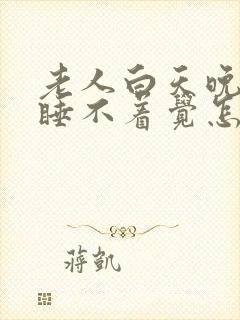 老人白天晚上都睡不着觉怎么办