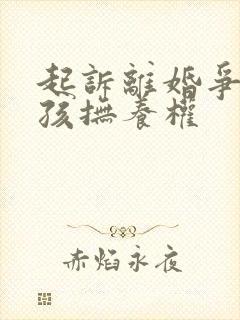 起诉离婚争取小孩抚养权