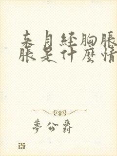 来月经胸胀肚子胀是什么情况