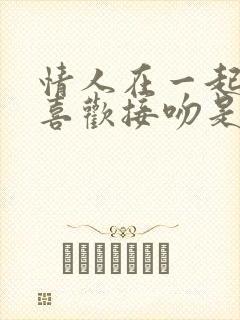 情人在一起男人喜欢接吻是什么意思