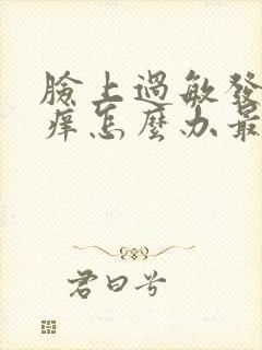 脸上过敏发红发痒怎么办最有效用什么药膏封面