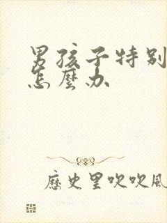 男孩子特别叛逆怎么办