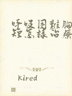 呼吸困难胸闷气短怎样治疗