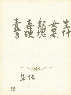 青春期女生胸部有硬块是什么原因