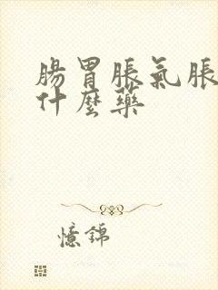 肠胃胀气胀痛吃什么药