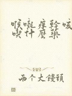 喉咙痒干咳无痰吃什么药