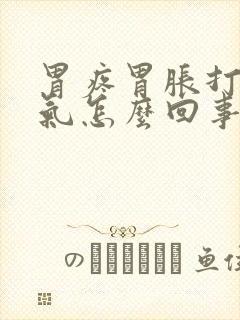 胃疼胃胀打嗝嗳气怎么回事