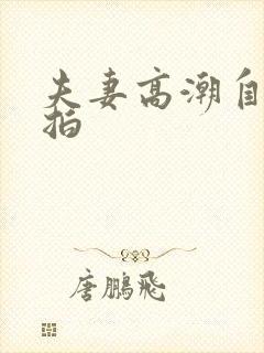 夫妻高潮自拍偷拍