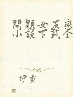 问题女友恋上我小说下载全文