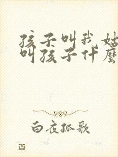 孩子叫我姑姑我叫孩子什么