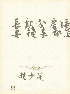 长期分房睡的夫妻 后来都怎么样了?